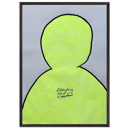 Everyting About You Is Important - Poster in Frame - Mind Of MaxiPrint Material